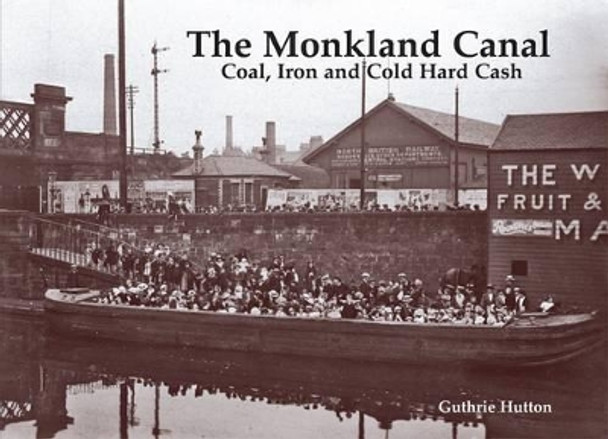 The Monkland Canal: Coal, Iron and Cold Hard Cash by Guthrie Hutton