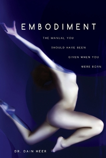 Embodiment: The Manual You Should Have Been Given When You Were Born by Dain Heer