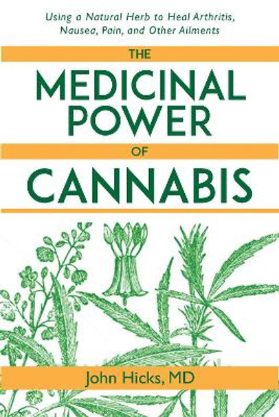 The Medicinal Power of Cannabis: Using a Natural Herb to Heal Arthritis, Nausea, Pain, and Other Ailments by John Hicks