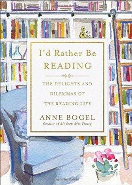 I'd Rather Be Reading: The Delights and Dilemmas of the Reading Life by Anne Bogel