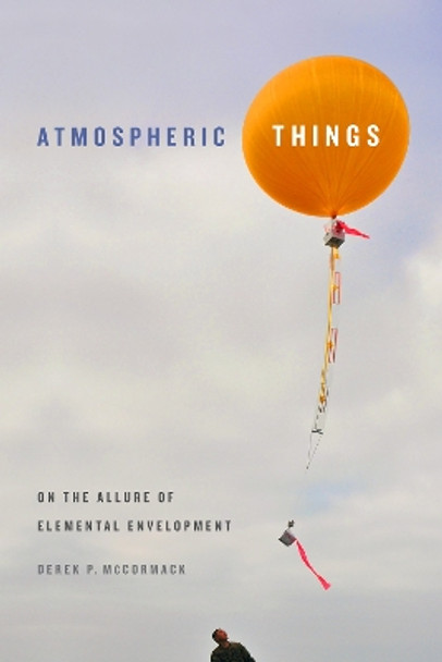 Atmospheric Things: On the Allure of Elemental Envelopment by Derek P. McCormack 9780822371236