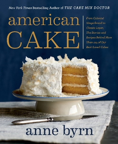 American Cake: From Colonial Gingerbread to Classic Layer, the Stories and Recipes Behind More Than 125 of Our Best-Loved Cakes by Anne Byrn 9780593135303