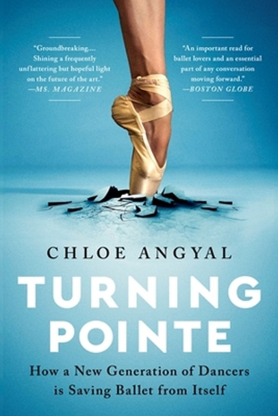 Turning Pointe: How a New Generation of Dancers Is Saving Ballet from Itself by Chloe Angyal 9781645036715