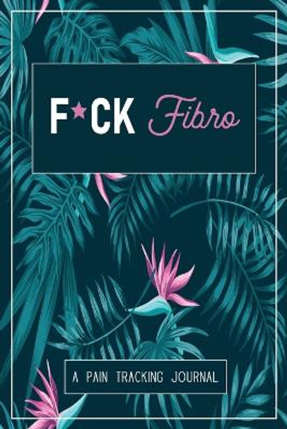 F*ck Fibro: A Symptom & Pain Tracking Journal for Fibromyalgia and Chronic Pain by Wellness Warrior Press 9780981353012