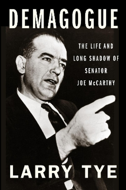 Demagogue: The Life and Long Shadow of Senator Joe McCarthy by Larry Tye 9781328959720