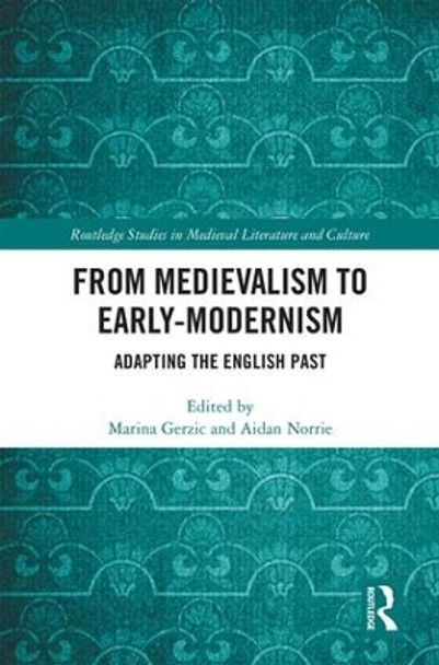 From Medievalism to Early-Modernism: Adapting the English Past by Marina Gerzic 9781138366572