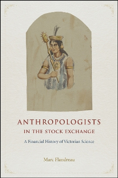 Anthropologists in the Stock Exchange: A Financial History of Victorian Science by Marc Flandreau 9780226360447