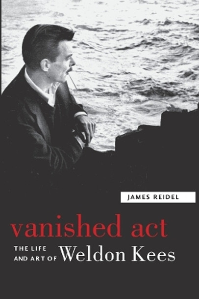 Vanished Act: The Life and Art of Weldon Kees by James Reidel 9780803259775