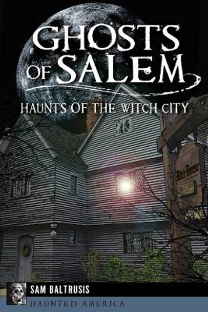 Ghosts of Salem: Haunts of the Witch City by Sam Baltrusis 9781626193970