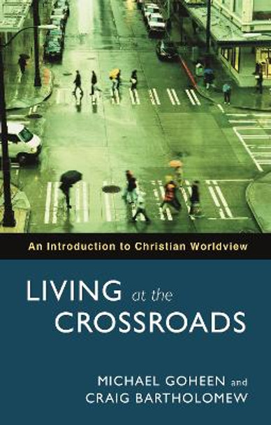 Living at the Crossroads: An Introduction to Christian Worldview by Michael W. Goheen 9780281058860