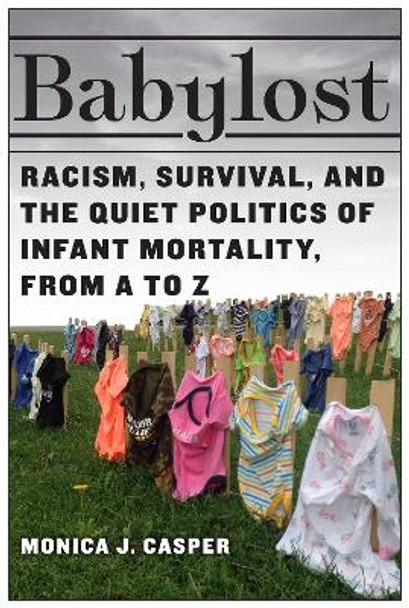 Babylost: Racism, Survival, and the Quiet Politics of Infant Mortality, from A to Z by Monica J. Casper 9781978825949