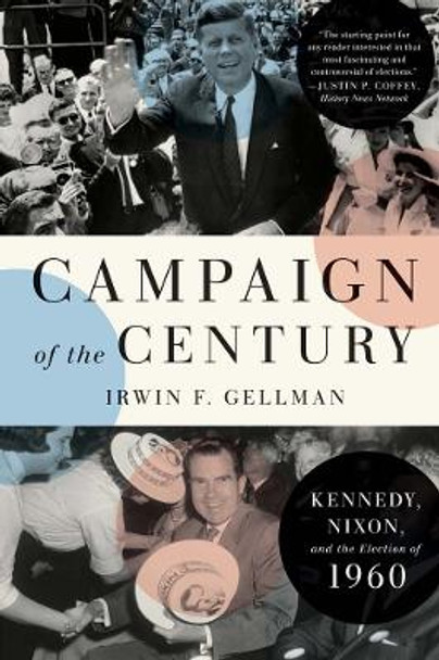 Campaign of the Century: Kennedy, Nixon, and the Election of 1960 by Irwin F. Gellman 9780300271003