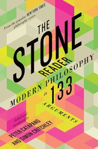 The Stone Reader: Modern Philosophy in 133 Arguments by Peter Catapano 9781631490712