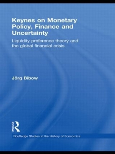 Keynes on Monetary Policy, Finance and Uncertainty: Liquidity Preference Theory and the Global Financial Crisis by Jorg Bibow 9780415616478