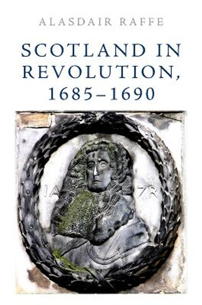 Scotland in Revolution, 1685 1690 by Alasdair Raffe 9781474452212