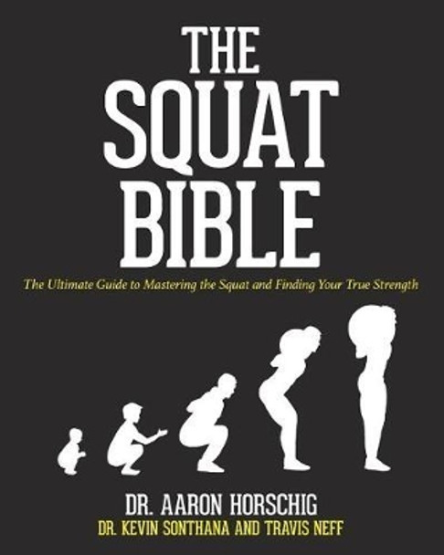 The Squat Bible: The Ultimate Guide to Mastering the Squat and Finding Your True Strength by Kevin Sonthana 9781540395429