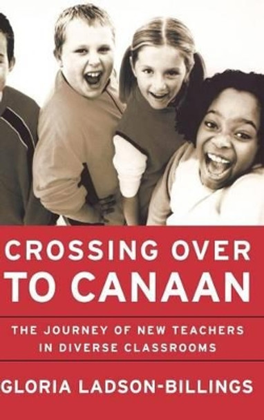 Crossing Over to Canaan: The Journey of New Teachers in Diverse Classrooms by Gloria Ladson-Billings 9780787950019