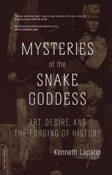 Mysteries Of The Snake Goddess: Art, Desire, And The Forging Of History by Kenneth Lapatin 9780306813283