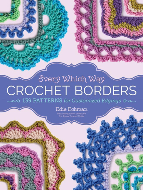Every Which Way Crochet Borders: 139 Patterns for Customized Edgings Edie Eckman 9781612127408
