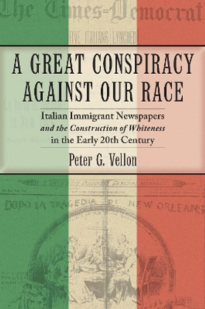 A Great Conspiracy against Our Race: Italian Immigrant Newspapers and the Construction of Whiteness in the Early 20th Century by Peter G. Vellon 9781479853458