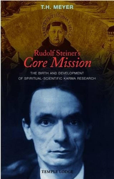 Rudolf Steiner's Core Mission: The Birth and Development of Spiritual-Scientific Karma Research by T. H. Meyer 9781906999100