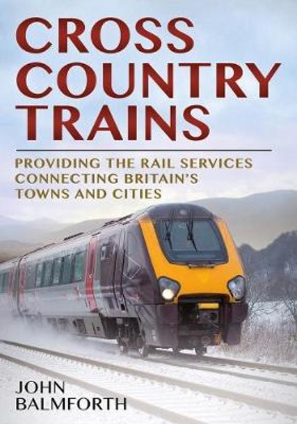 Crosscountry Trains: Providing the Rail Services Connecting Britain's Towns and Cities by John Balmforth 9781781554746