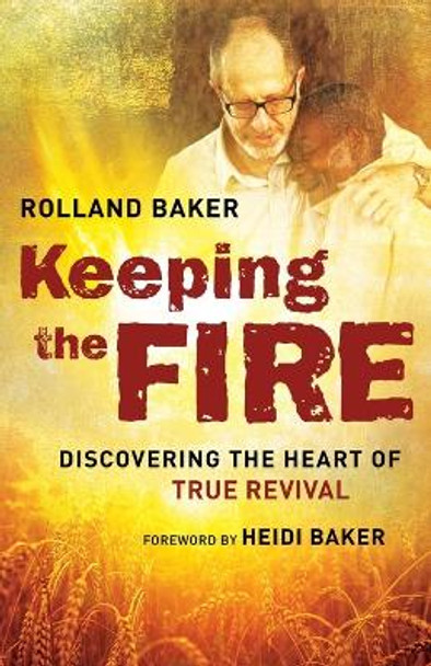 Keeping the Fire: Discovering the Heart of True Revival by Rolland Baker 9780800798147