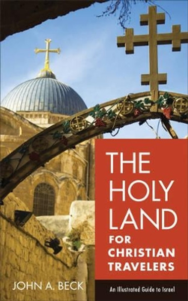 The Holy Land for Christian Travelers: An Illustrated Guide to Israel by John A. Beck 9780801018923