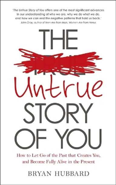 The Untrue Story of You: How to Let Go of the Past that Creates You, and Become Fully Alive in the Present by Bryan Hubbard 9781781804667