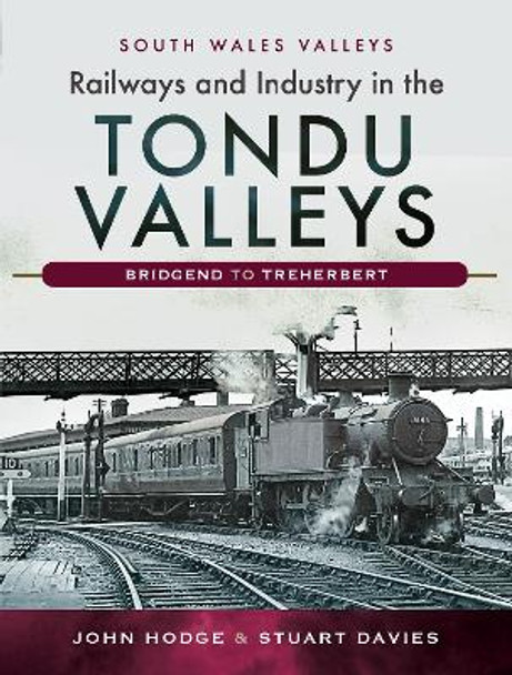 Railways and Industry in the Tondu Valleys: Bridgend to Treherbert by John V. Hodge 9781526727251