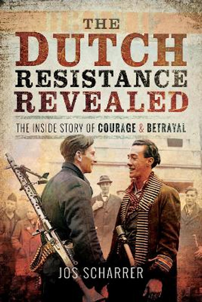 The Dutch Resistance Revealed: The Inside Story of Courage and Betrayal by Jos Scharrer 9781526728135