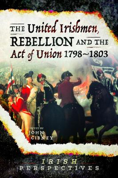 The United Irishmen, Rebellion and the Act of Union, 1798-1803 by John Gibney 9781526751454