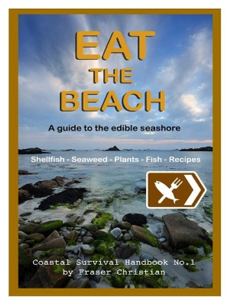 Eat the Beach: A Guide to the Edible Seashore by Fraser Christian 9781910056035