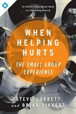 When Helping Hurts: The Small Group Experience by Steve Corbett 9780802411563
