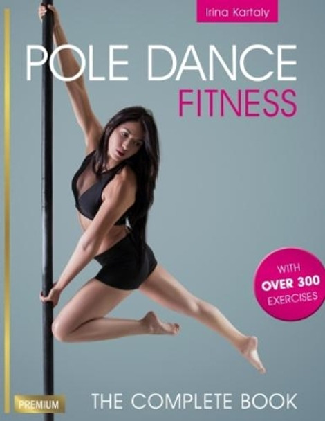 Pole Dance Fitness: The Complete Book by Irina Kartaly 9781782551263