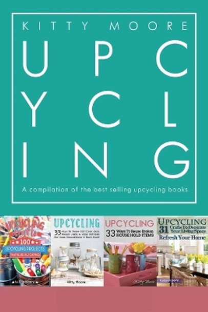 Upcycling Crafts Boxset Vol 1: The Top 4 Best Selling Upcycling Books With 197 Crafts! by Kitty Moore 9781922304056