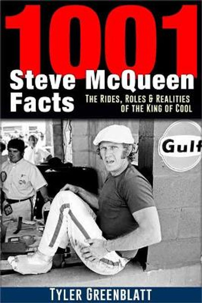 1001 Steve McQueen Facts: The Rides, Roles and Realities of the King of Cool by Tyler Greenblatt 9781613254738
