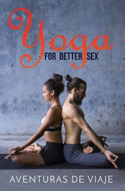 Yoga for Better Sex: Yoga Poses and Routines for Increasing Sexual Pleasure and Overcoming Sexual Dysfunction by Aventuras de Viaje 9781925979411