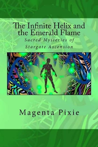 The Infinite Helix and the Emerald Flame: Sacred Mysteries of Stargate Ascension by Magenta Pixie 9781720300243