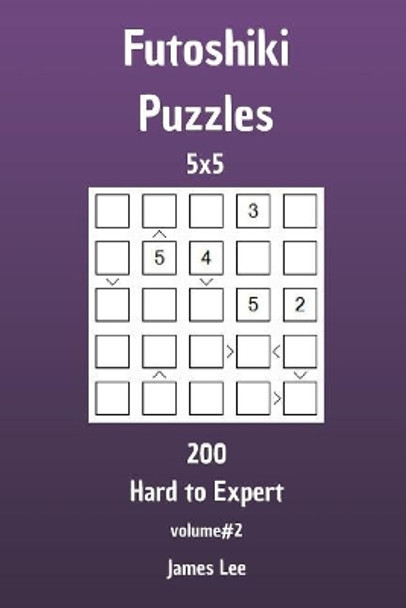 Futoshiki Puzzles - 200 Hard to Expert 5x5 vol. 2 by James Lee 9781720890676