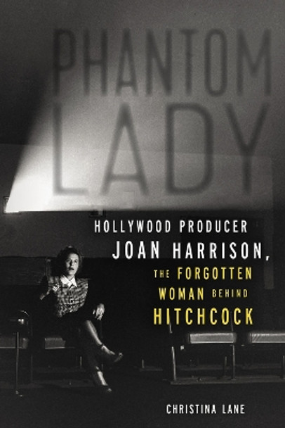 Phantom Lady: Hollywood Producer Joan Harrison, the Forgotten Woman Behind Hitchcock by Christina Lane 9781613733844