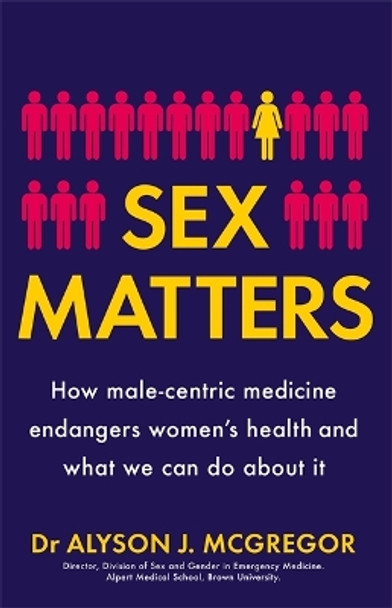 Sex Matters: How male-centric medicine endangers women's health and what we can do about it by Dr Alyson J. McGregor 9781529405927