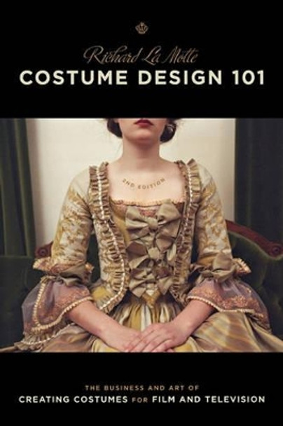 Costume Design 101: The Business and Art of Creating Costumes for Film and Television by Richard La Motte 9781932907698