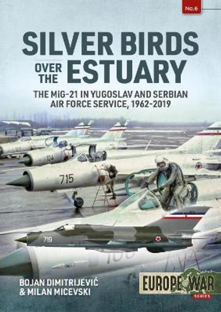 Silver Birds Over the Estuary: The Mig-21 in Yugoslav and Serbian Air Force Service, 1962-2019 by Bojan Dimitrijevic 9781913118693