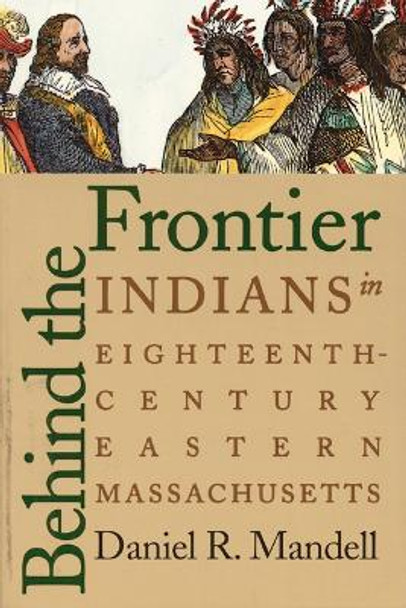 Behind the Frontier: Indians in Eighteenth-Century Eastern Massachusetts by Daniel R. Mandell 9780803282490