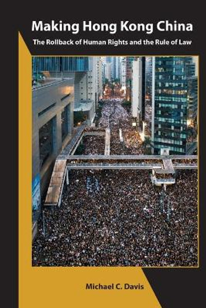 Making Hong Kong China: The Rollback of Human Rights and the Rule of Law by Michael C Davis