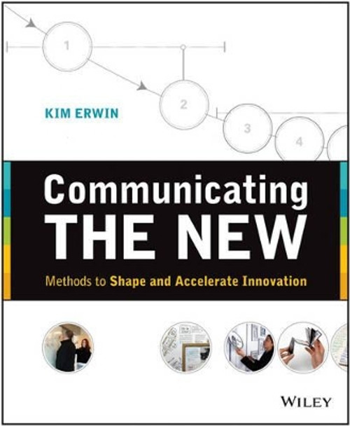 Communicating The New: Methods to Shape and Accelerate Innovation by Kim Erwin 9781118394175