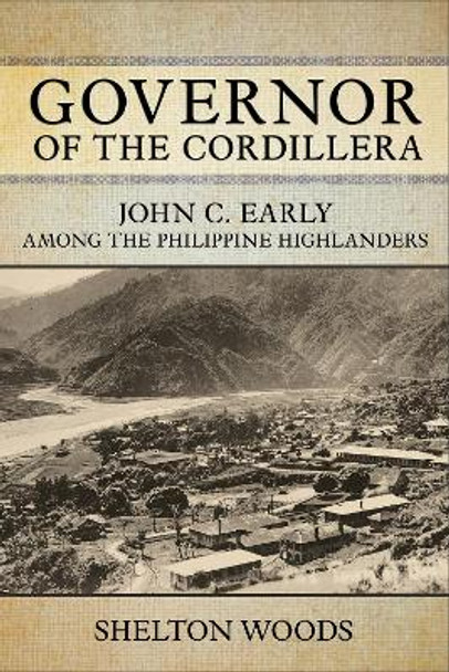 Governor of the Cordillera: John C. Early among the Philippine Highlanders by Shelton Woods 9781501769962