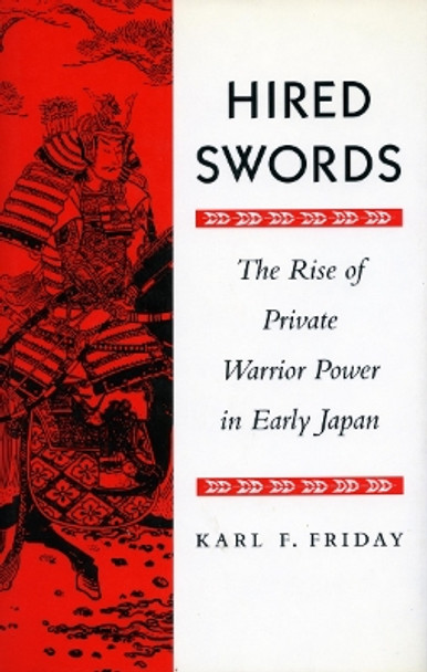 Hired Swords: The Rise of Private Warrior Power in Early Japan by Karl F. Friday 9780804726962