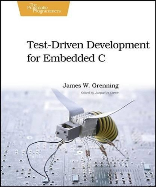 Test Driven Development in C: Building Hihg Quality Embedded Software by James W. Grenning 9781934356623